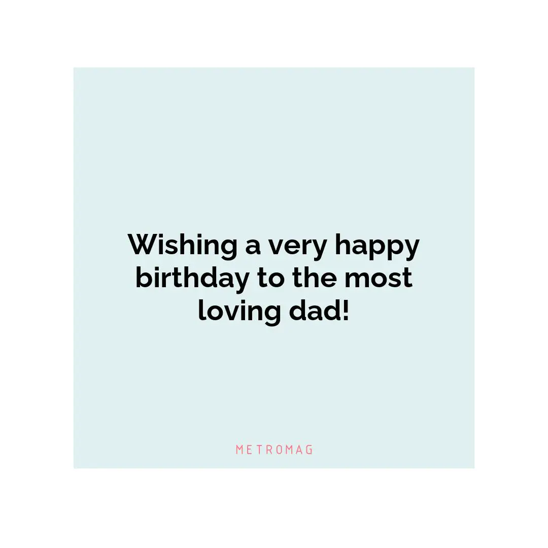 Wishing a very happy birthday to the most loving dad!