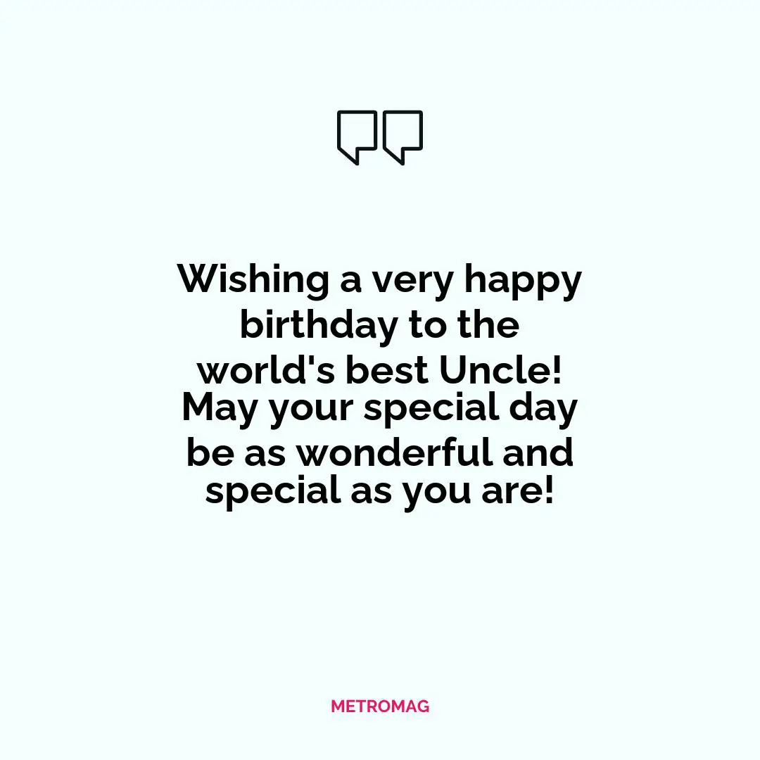 Wishing a very happy birthday to the world's best Uncle! May your special day be as wonderful and special as you are!