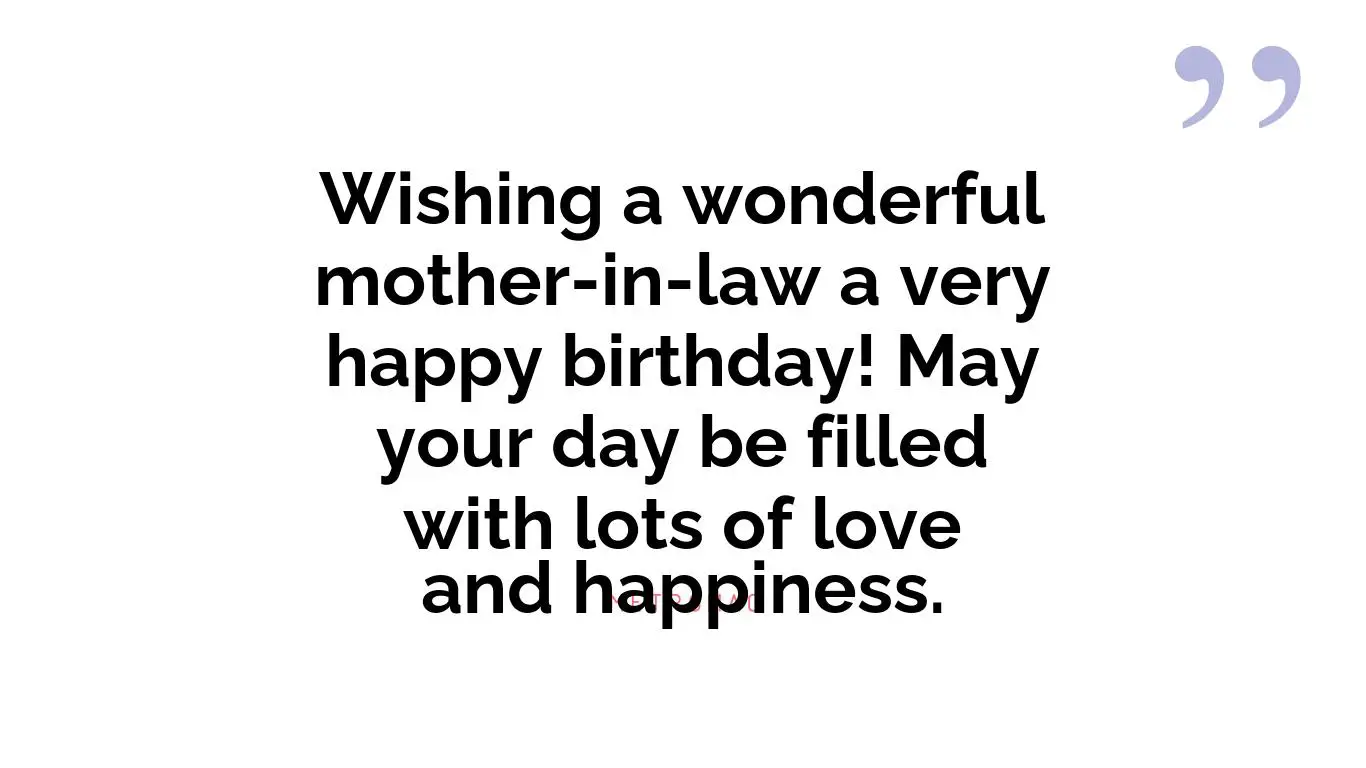 Wishing a wonderful mother-in-law a very happy birthday! May your day be filled with lots of love and happiness.