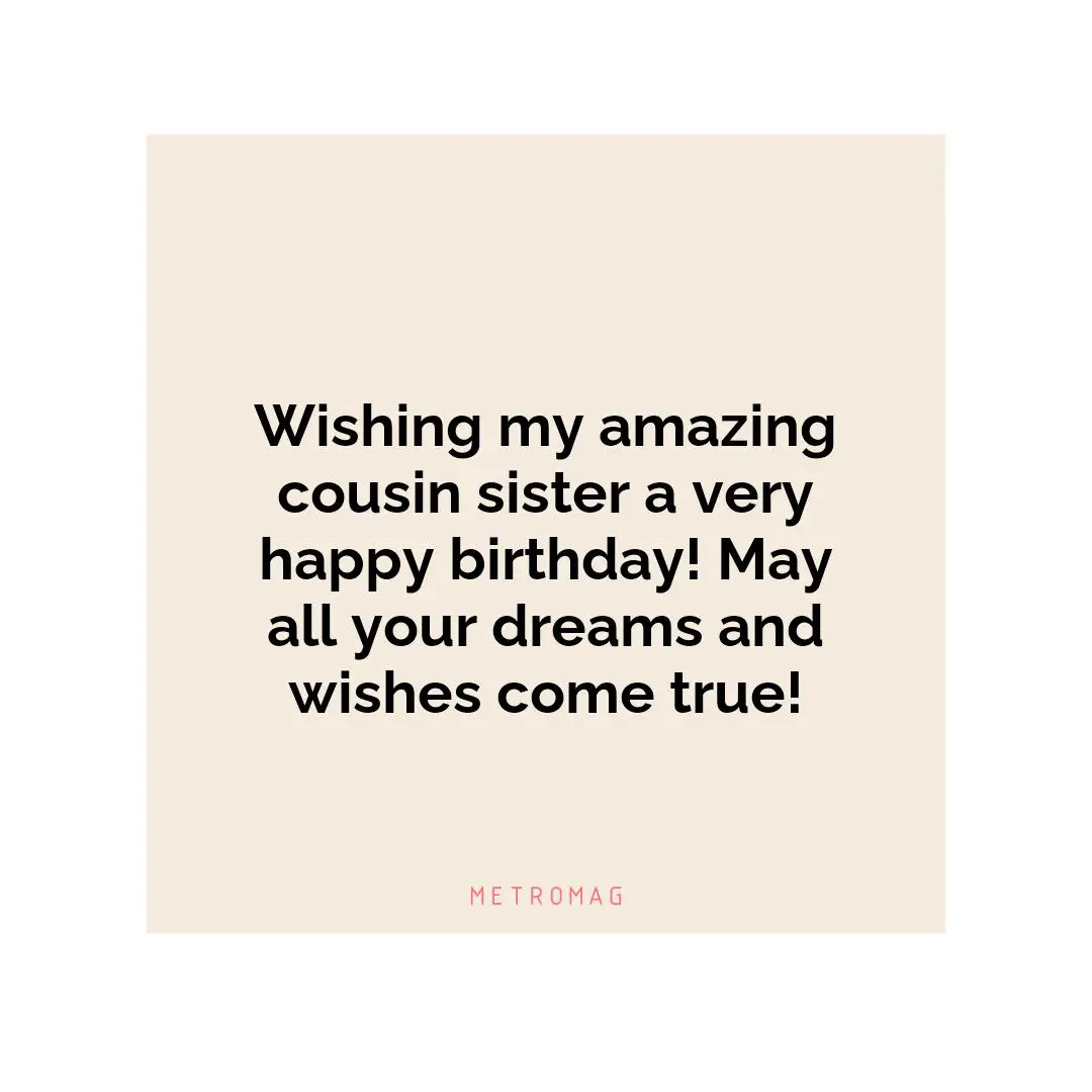 Wishing my amazing cousin sister a very happy birthday! May all your dreams and wishes come true!