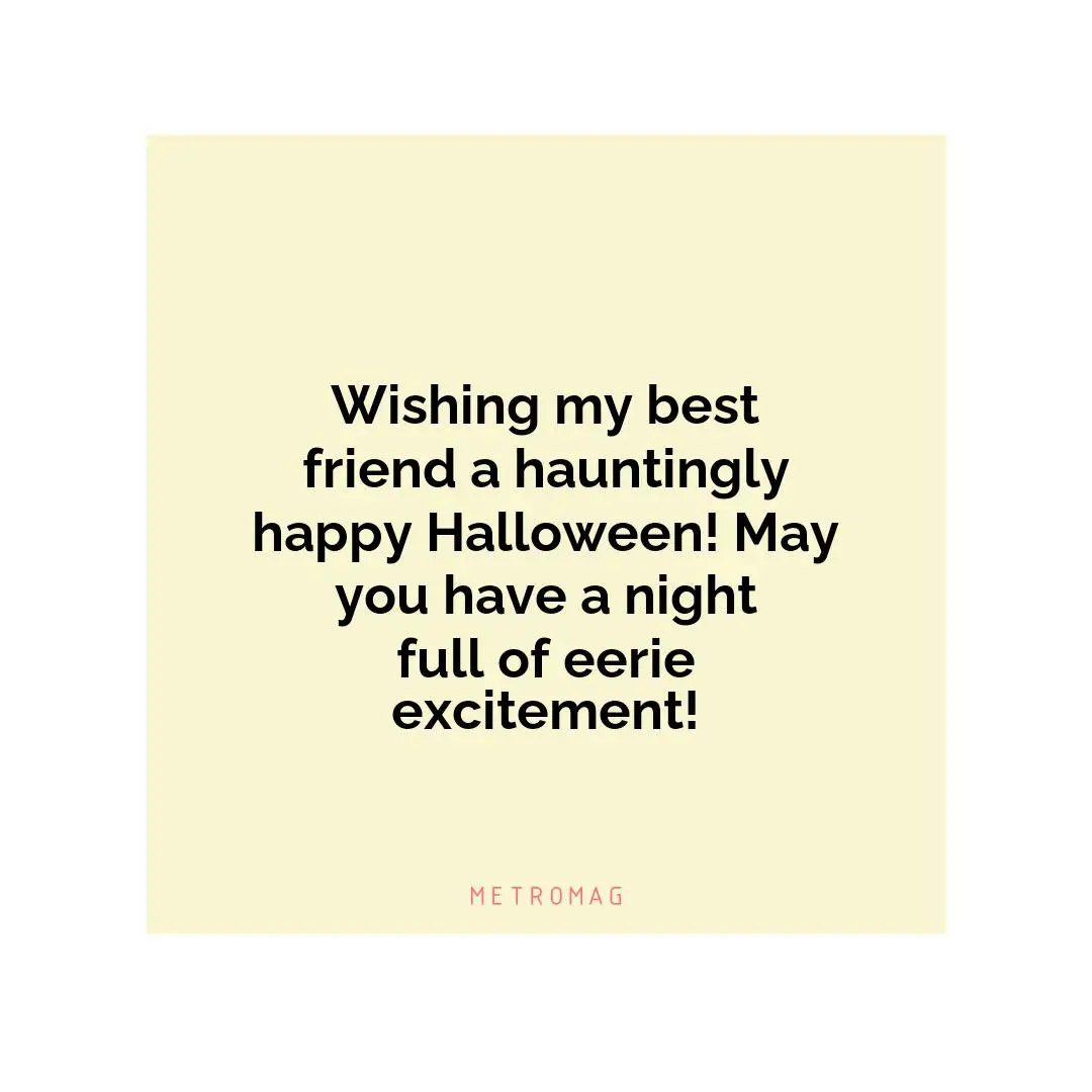 Wishing my best friend a hauntingly happy Halloween! May you have a night full of eerie excitement!