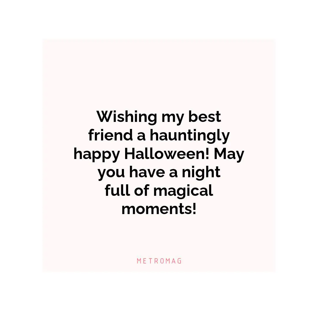 Wishing my best friend a hauntingly happy Halloween! May you have a night full of magical moments!