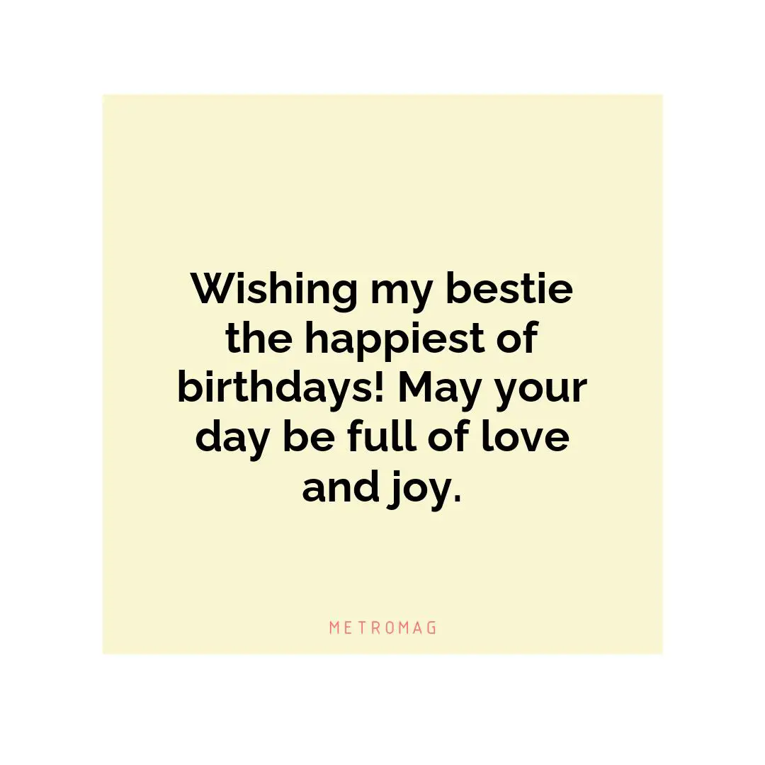 Wishing my bestie the happiest of birthdays! May your day be full of love and joy.