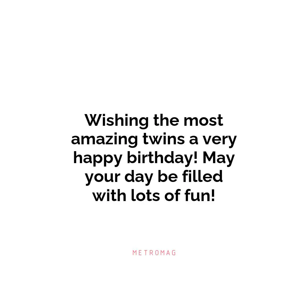 Wishing the most amazing twins a very happy birthday! May your day be filled with lots of fun!