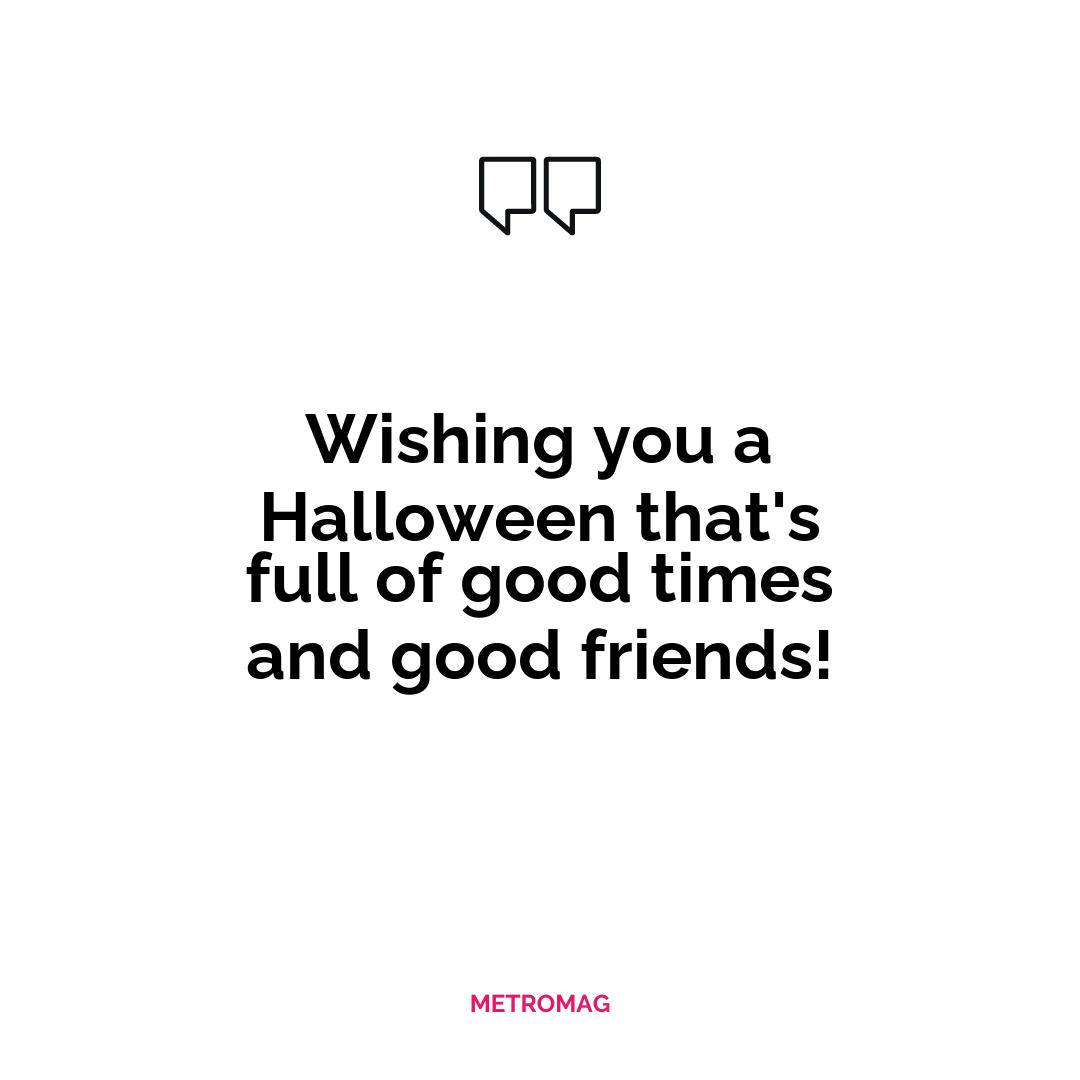 Wishing you a Halloween that's full of good times and good friends!