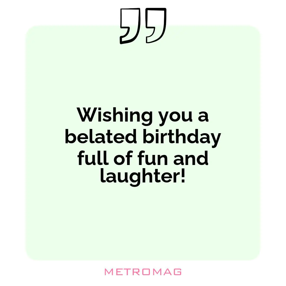 Wishing you a belated birthday full of fun and laughter!