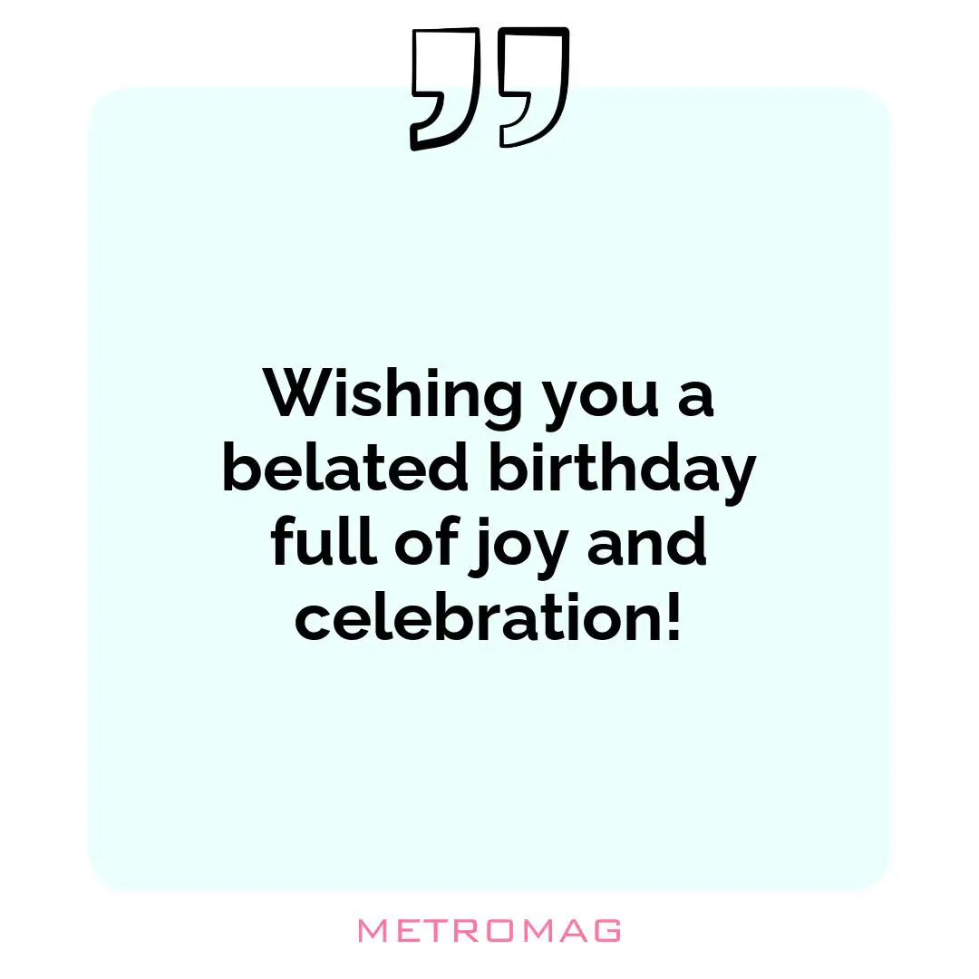 Wishing you a belated birthday full of joy and celebration!