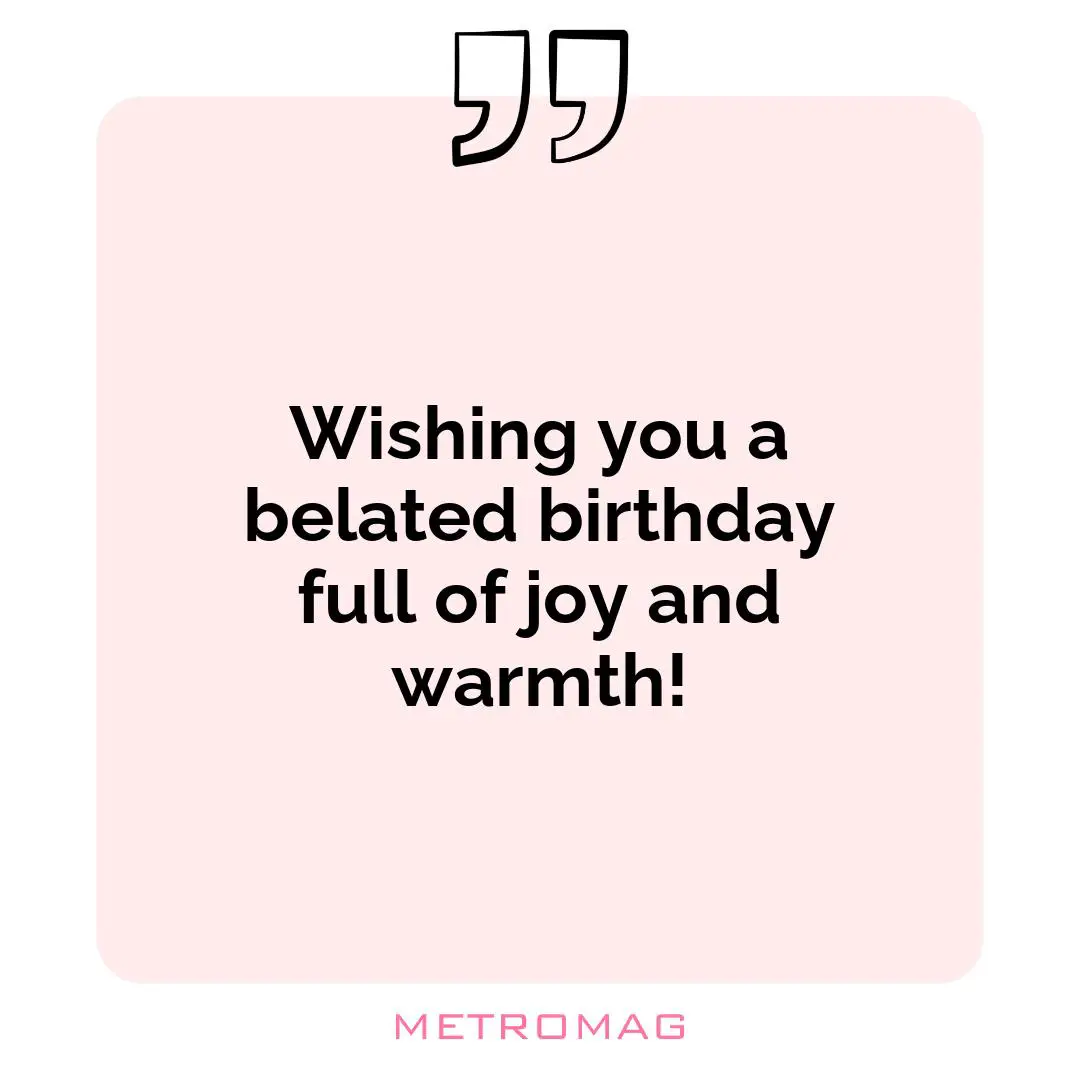 Wishing you a belated birthday full of joy and warmth!