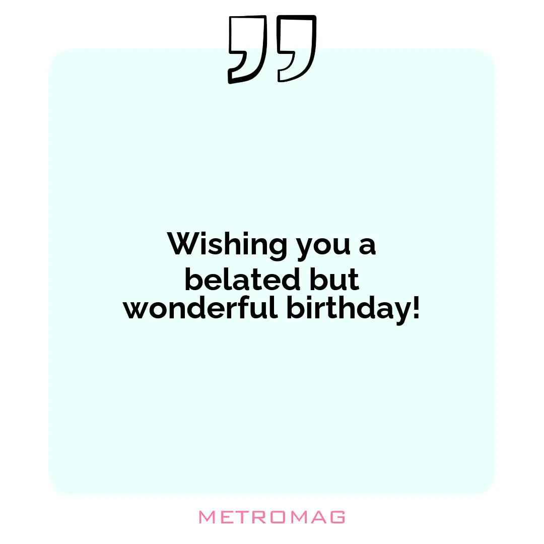 Wishing you a belated but wonderful birthday!