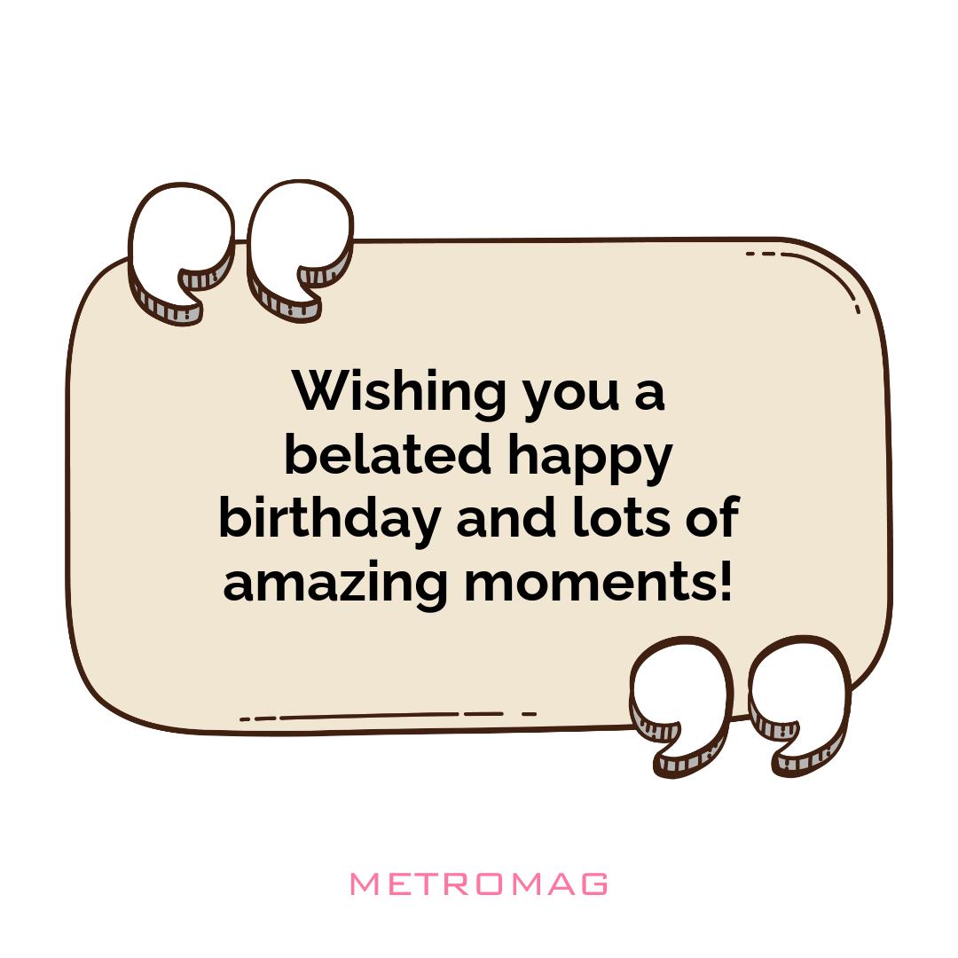 Wishing you a belated happy birthday and lots of amazing moments!