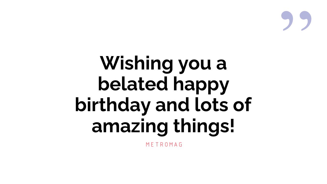 Wishing you a belated happy birthday and lots of amazing things!