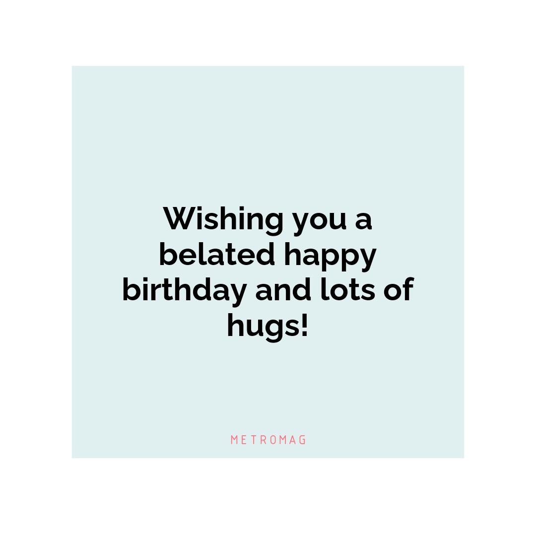 Wishing you a belated happy birthday and lots of hugs!