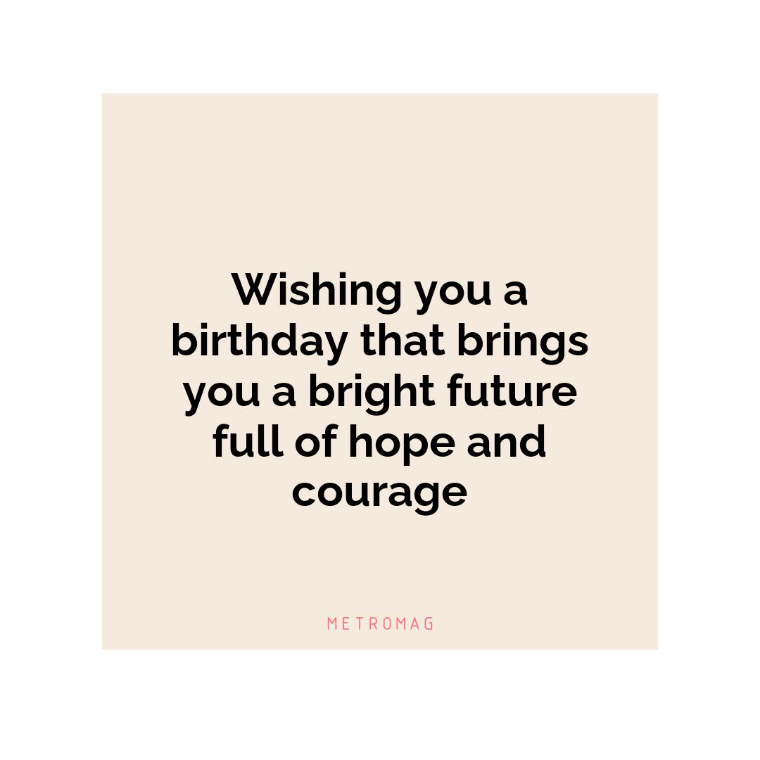 Wishing you a birthday that brings you a bright future full of hope and courage