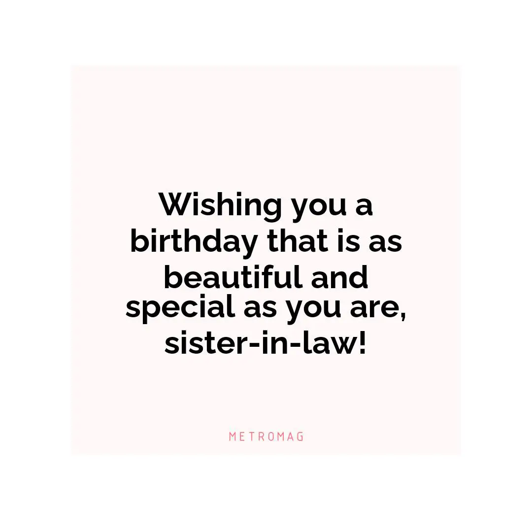 Wishing you a birthday that is as beautiful and special as you are, sister-in-law!