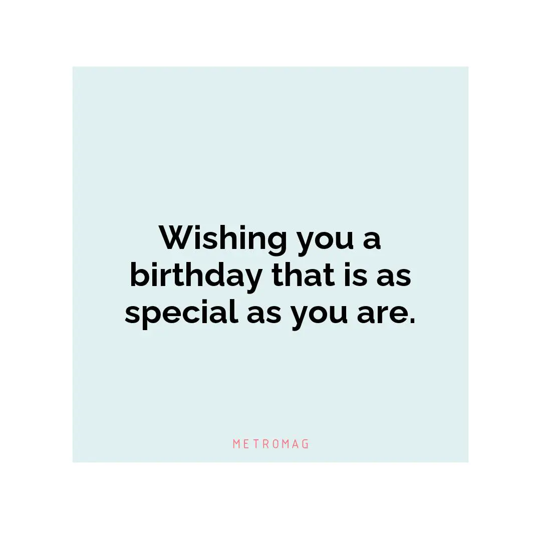 Wishing you a birthday that is as special as you are.