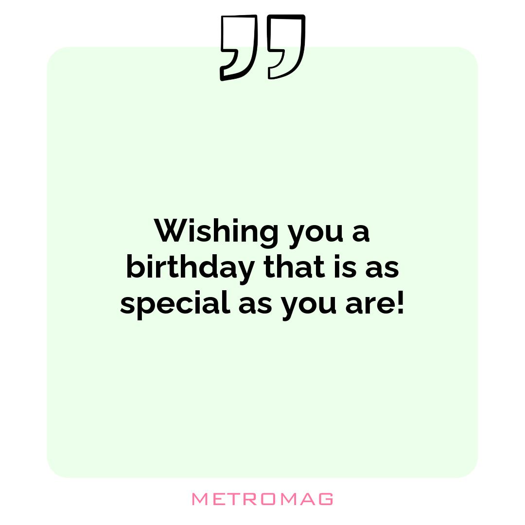 Wishing you a birthday that is as special as you are!