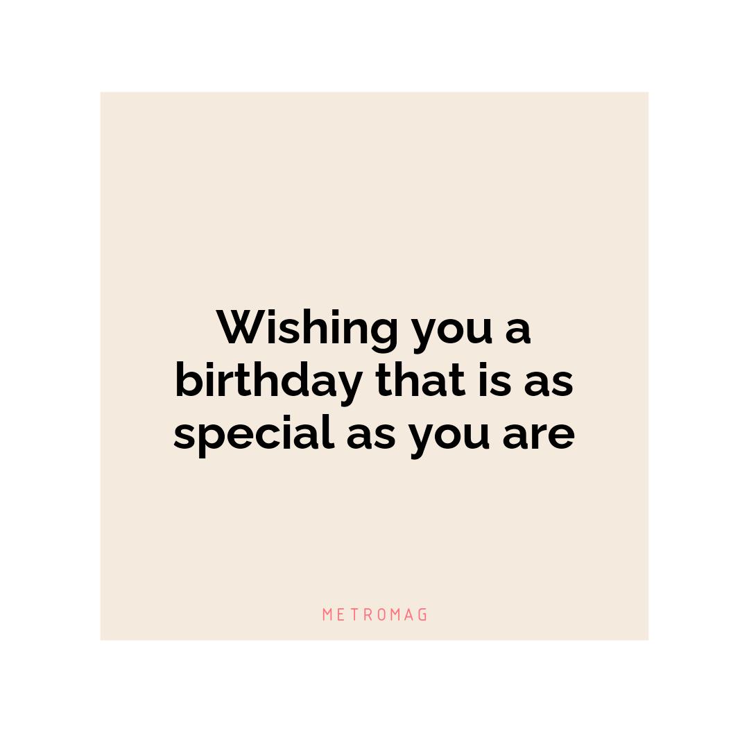 Wishing you a birthday that is as special as you are