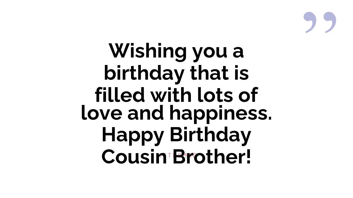 Wishing you a birthday that is filled with lots of love and happiness. Happy Birthday Cousin Brother!