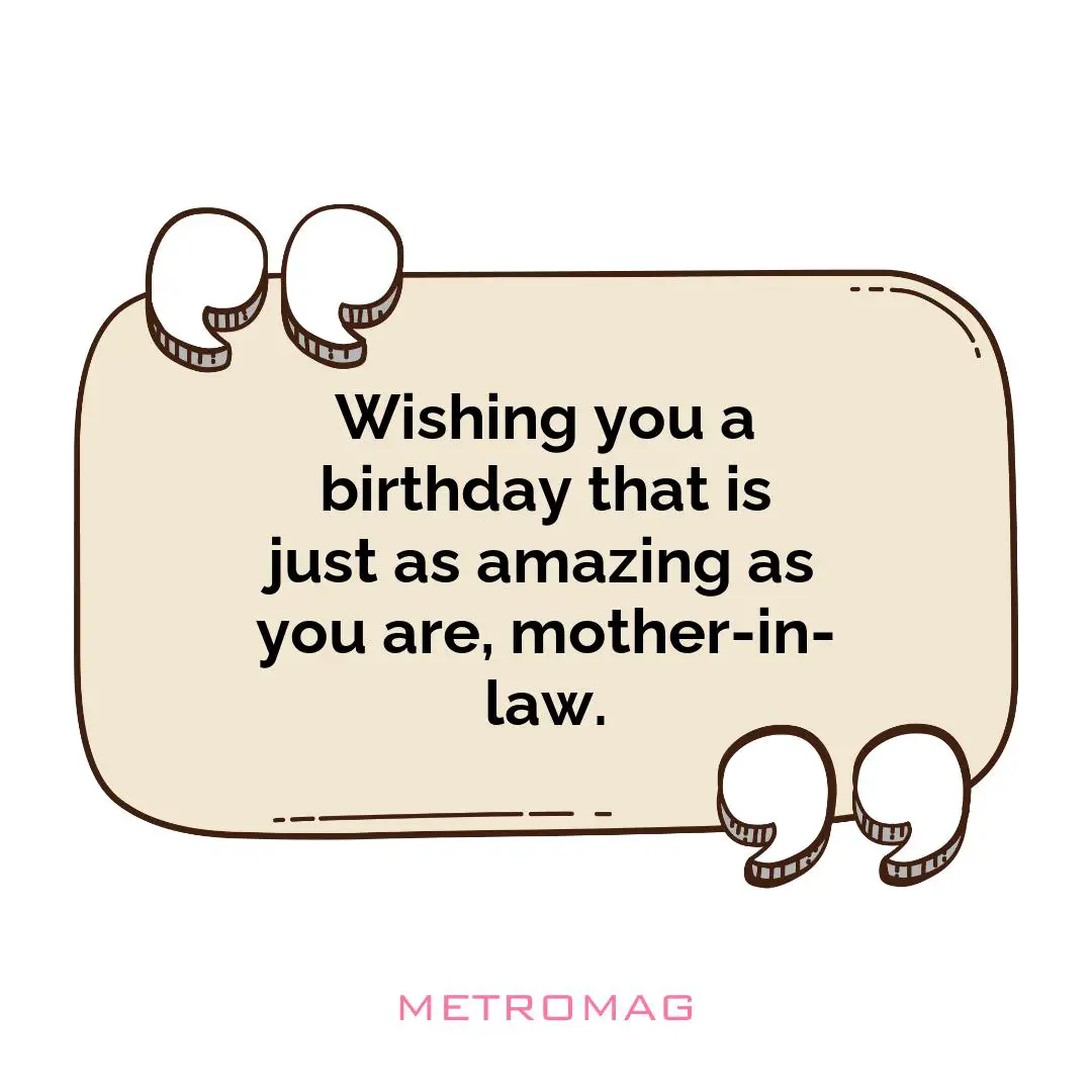 Wishing you a birthday that is just as amazing as you are, mother-in-law.