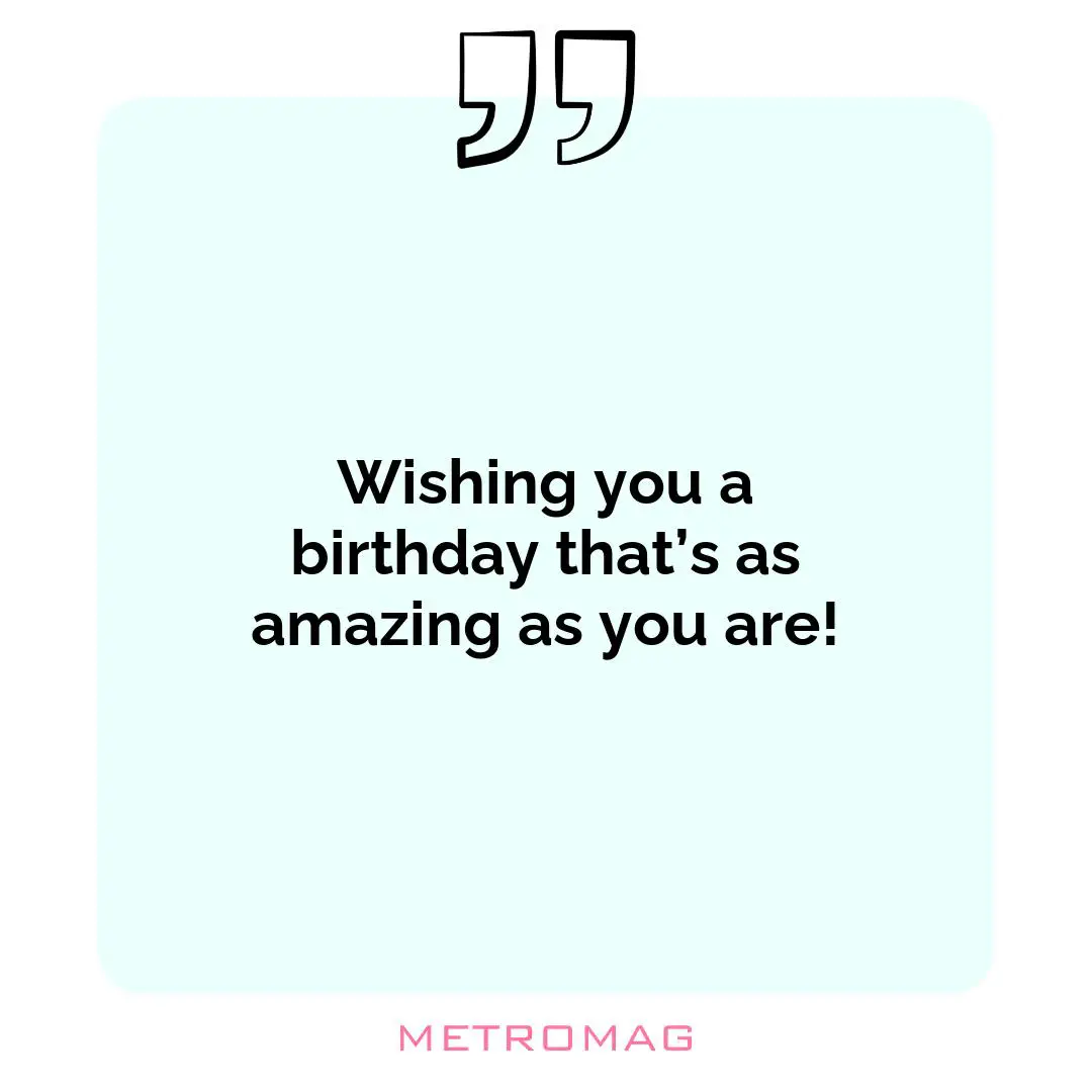 Wishing you a birthday that’s as amazing as you are!