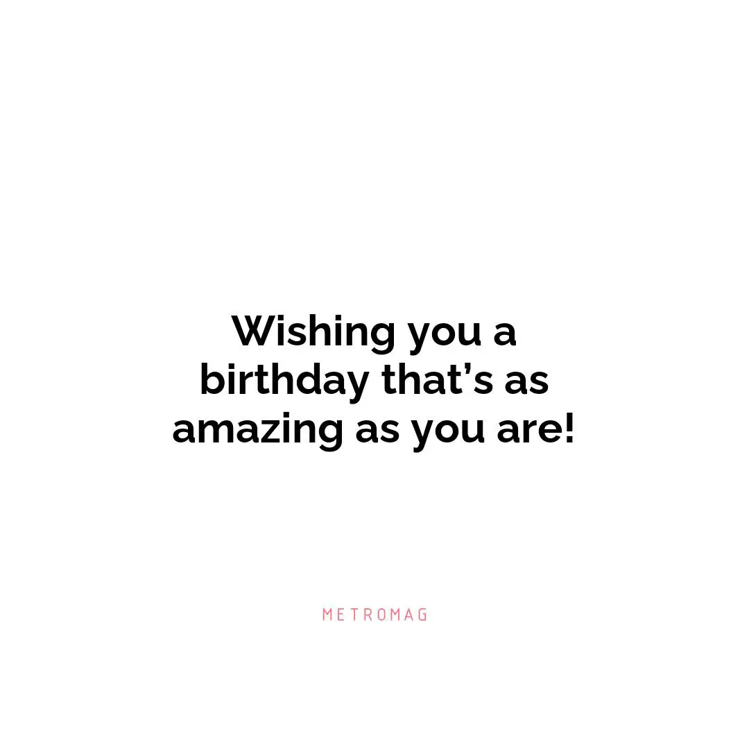 Wishing you a birthday that’s as amazing as you are!