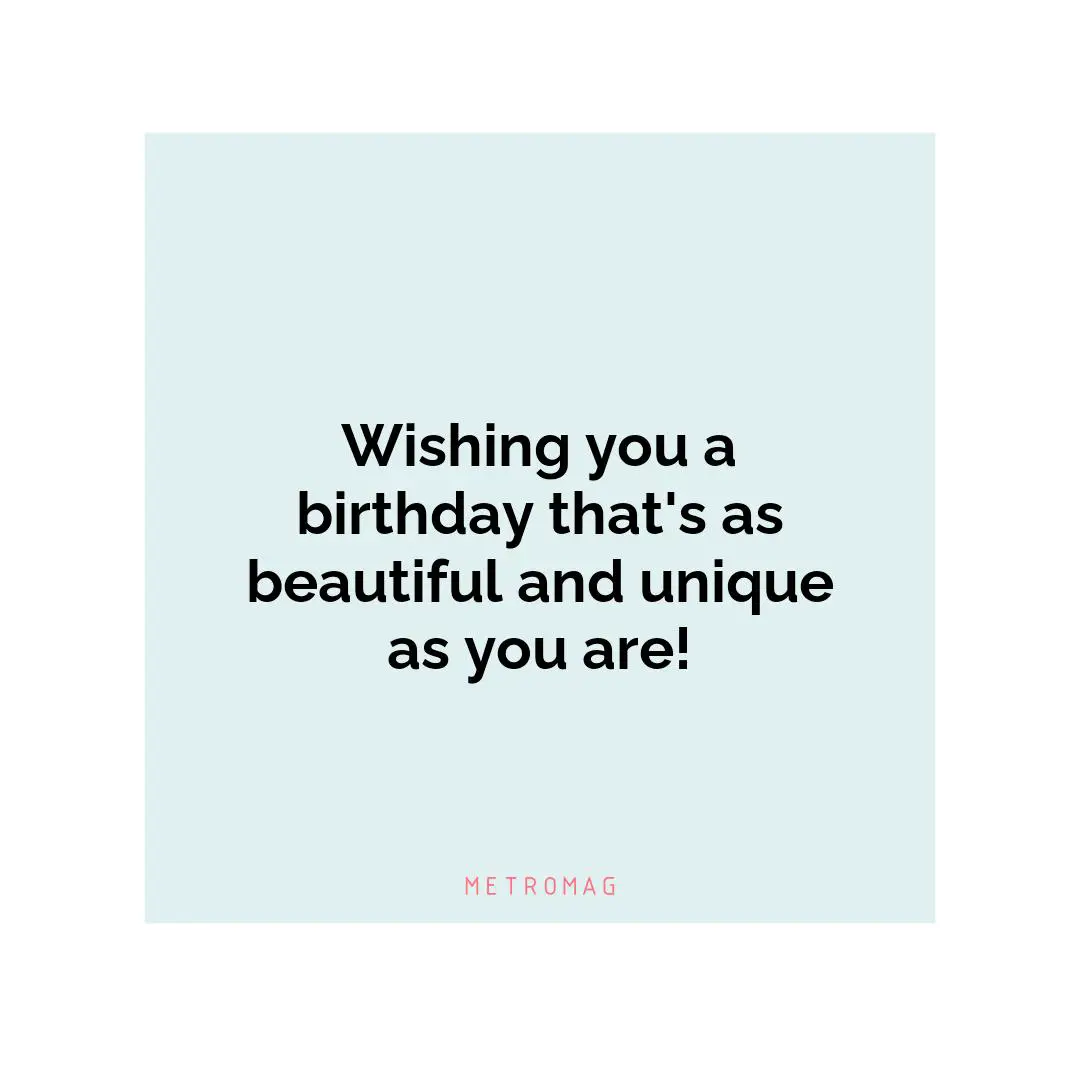 Wishing you a birthday that's as beautiful and unique as you are!