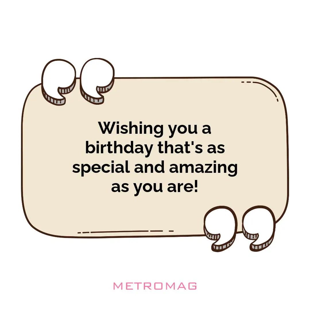 Wishing you a birthday that's as special and amazing as you are!
