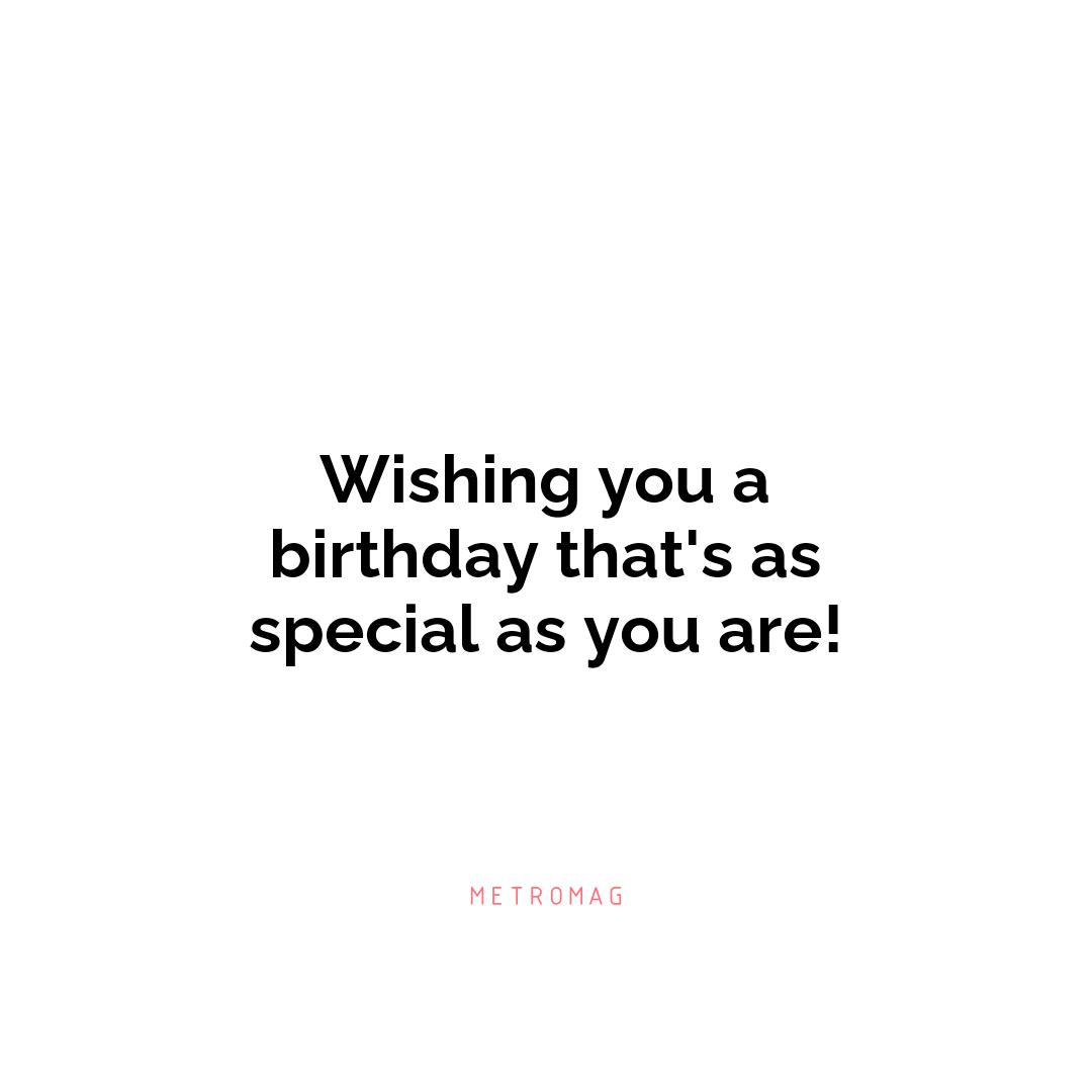 Wishing you a birthday that's as special as you are!