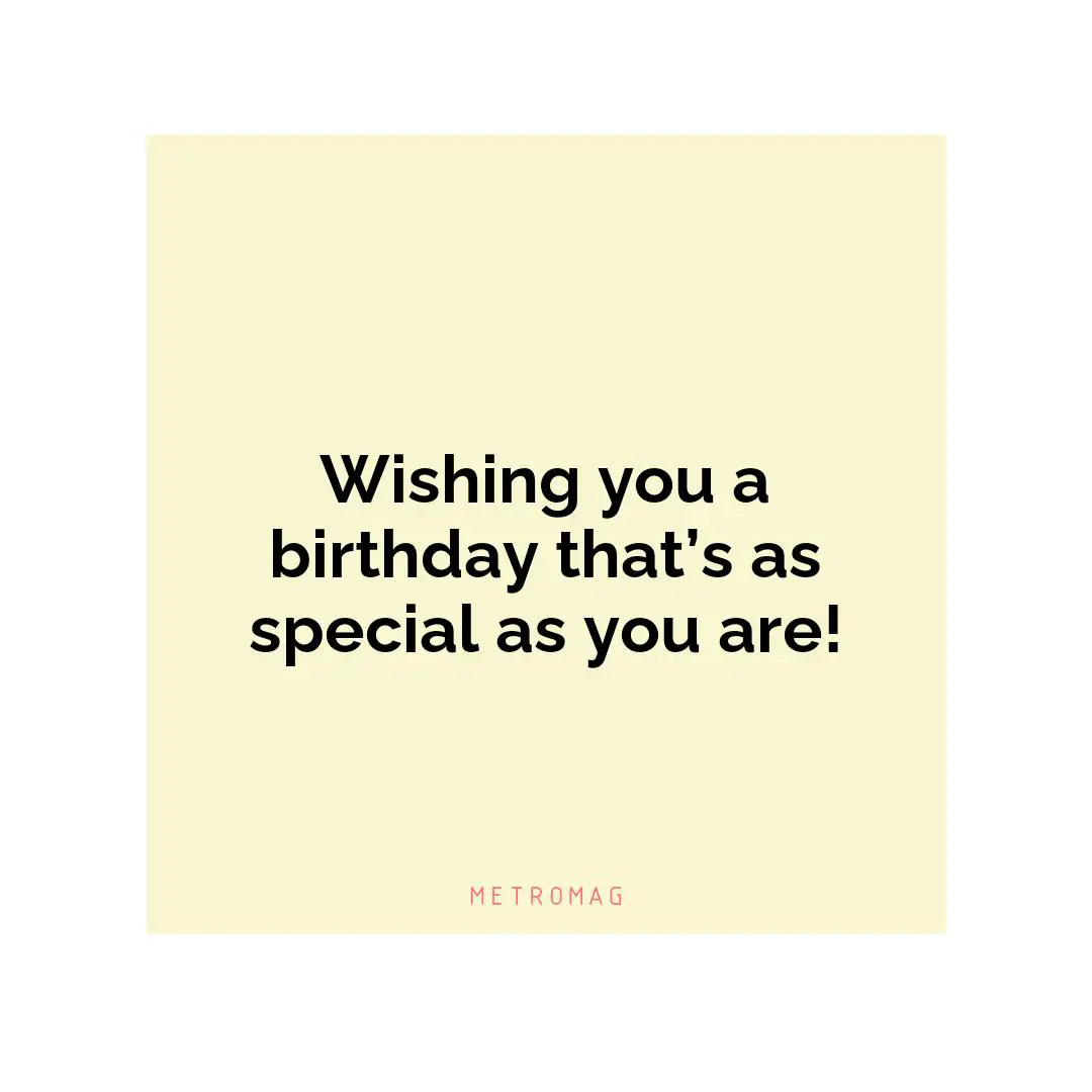 Wishing you a birthday that’s as special as you are!