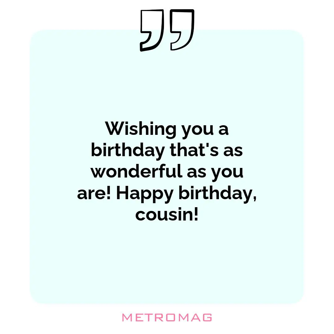 Wishing you a birthday that's as wonderful as you are! Happy birthday, cousin!