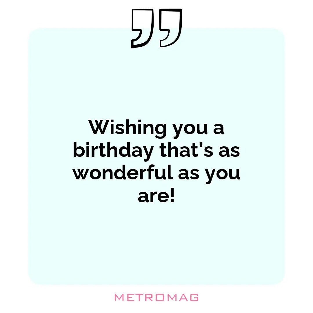 Wishing you a birthday that’s as wonderful as you are!