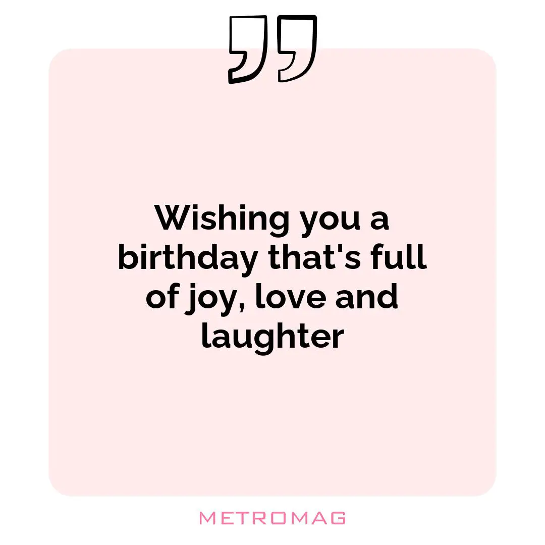 Wishing you a birthday that's full of joy, love and laughter