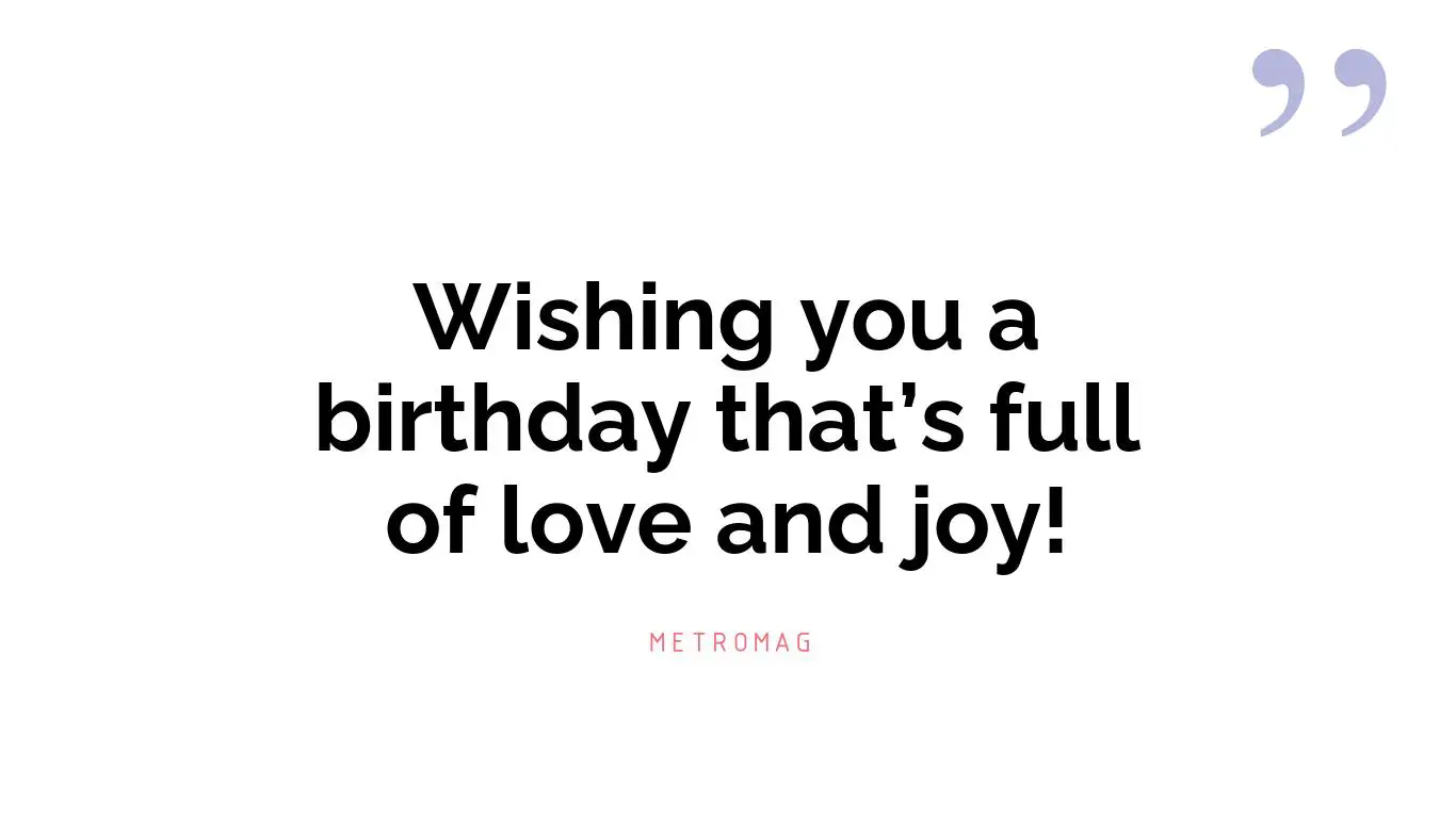 Wishing you a birthday that’s full of love and joy!