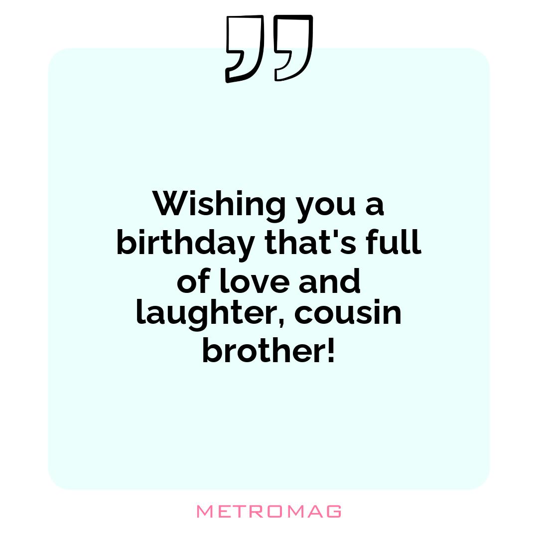 Wishing you a birthday that's full of love and laughter, cousin brother!