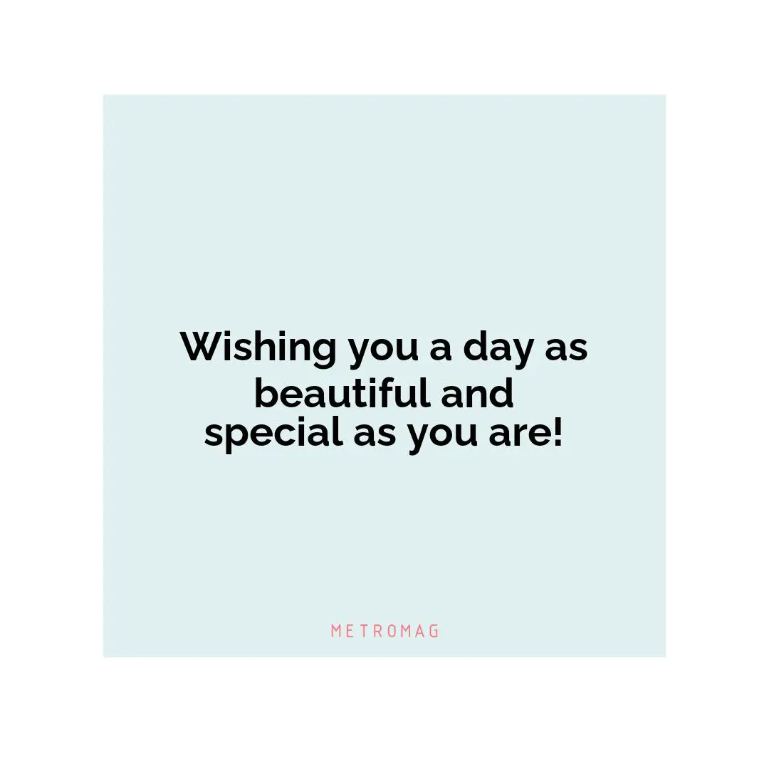 Wishing you a day as beautiful and special as you are!