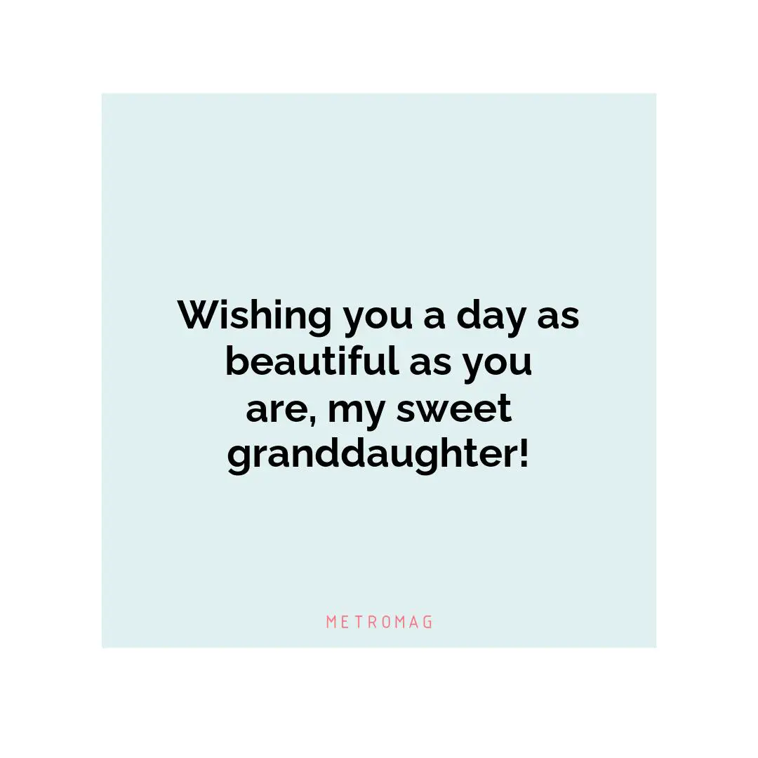 Wishing you a day as beautiful as you are, my sweet granddaughter!