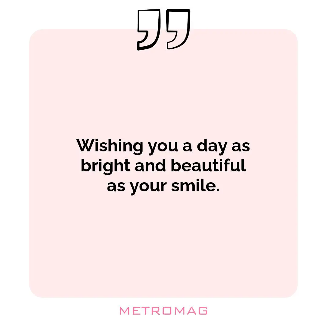 Wishing you a day as bright and beautiful as your smile.