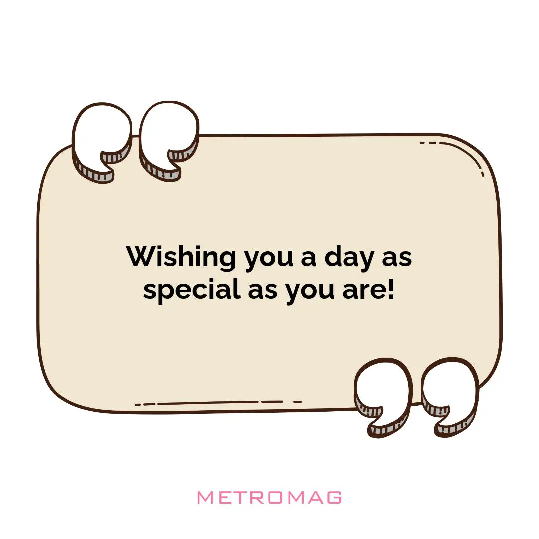 Wishing you a day as special as you are!