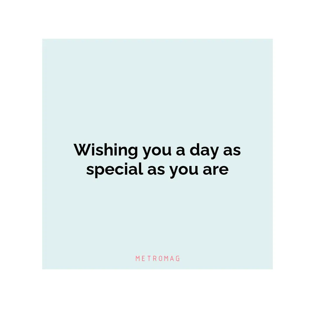 Wishing you a day as special as you are
