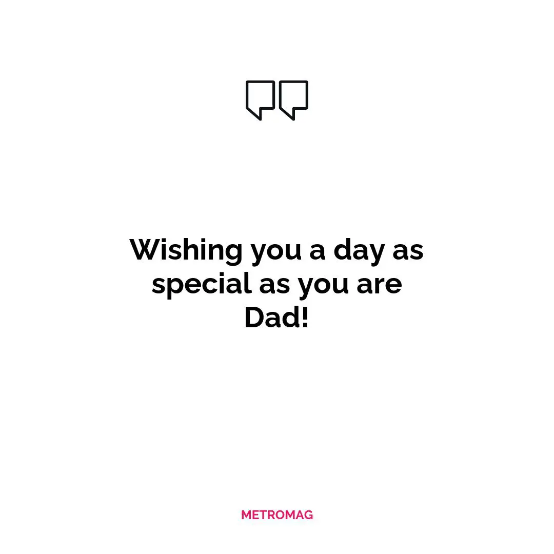 Wishing you a day as special as you are Dad!