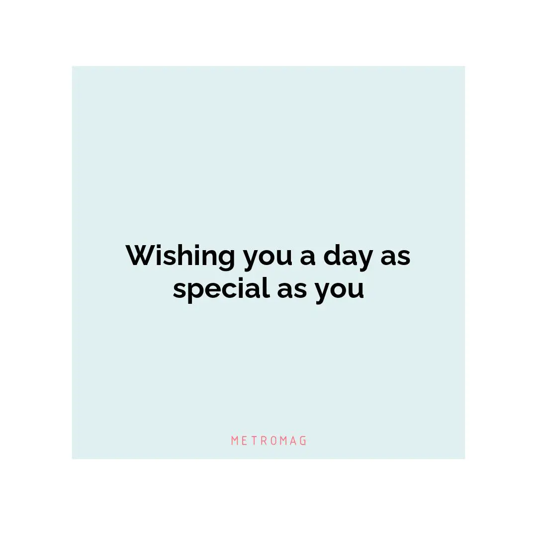 Wishing you a day as special as you