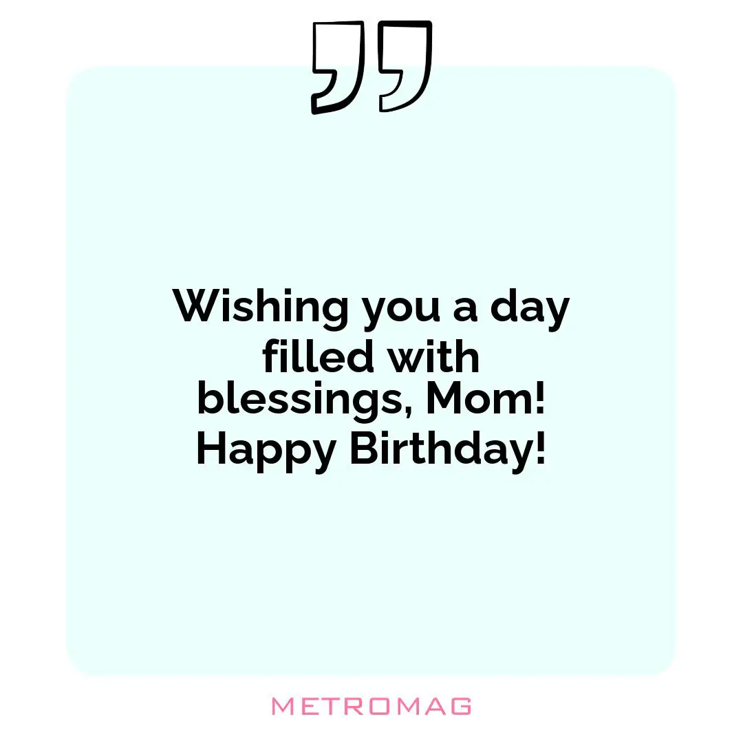 Wishing you a day filled with blessings, Mom! Happy Birthday!