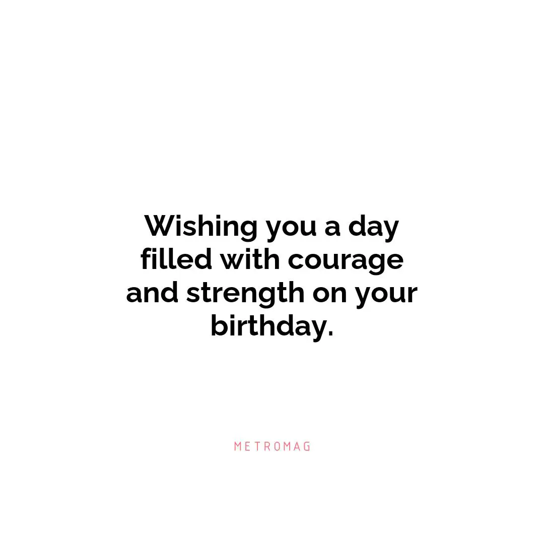 Wishing you a day filled with courage and strength on your birthday.