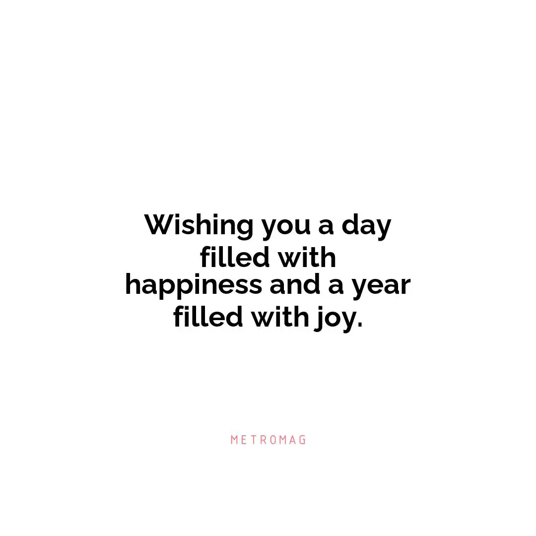 Wishing you a day filled with happiness and a year filled with joy.