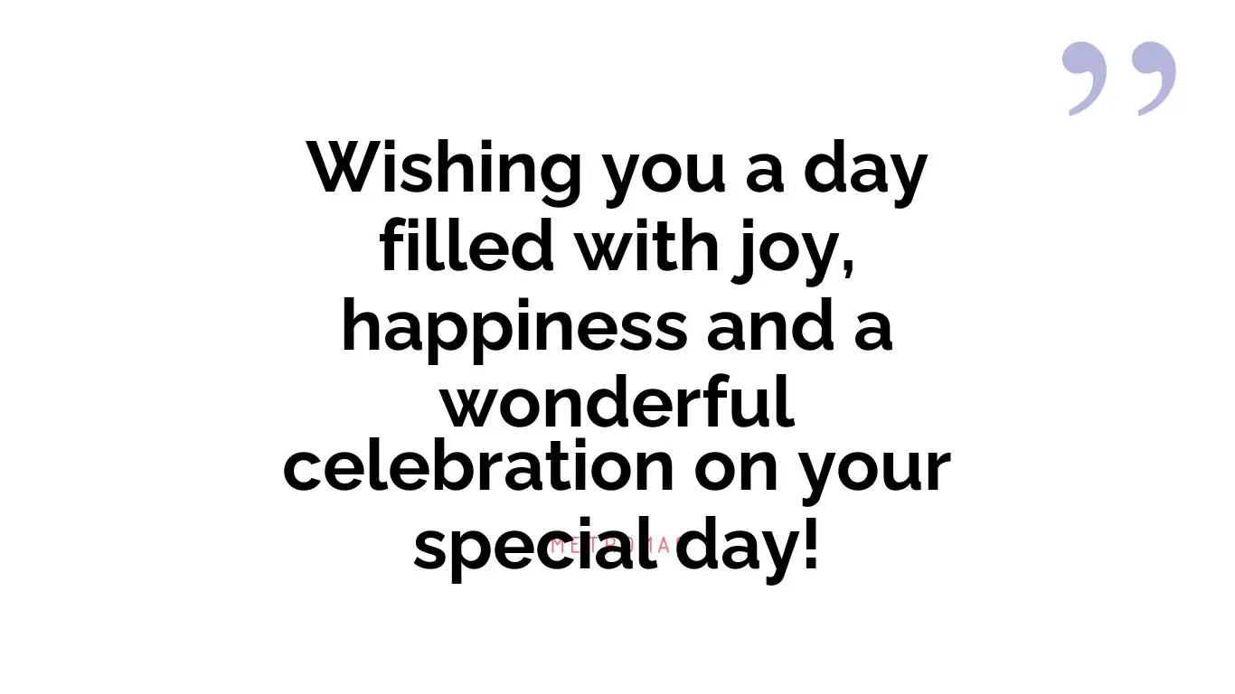 Wishing you a day filled with joy, happiness and a wonderful celebration on your special day!