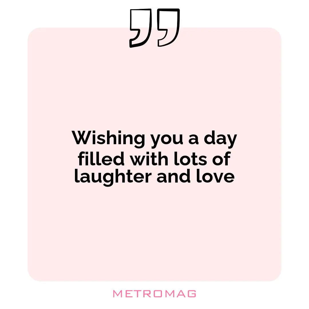 Wishing you a day filled with lots of laughter and love