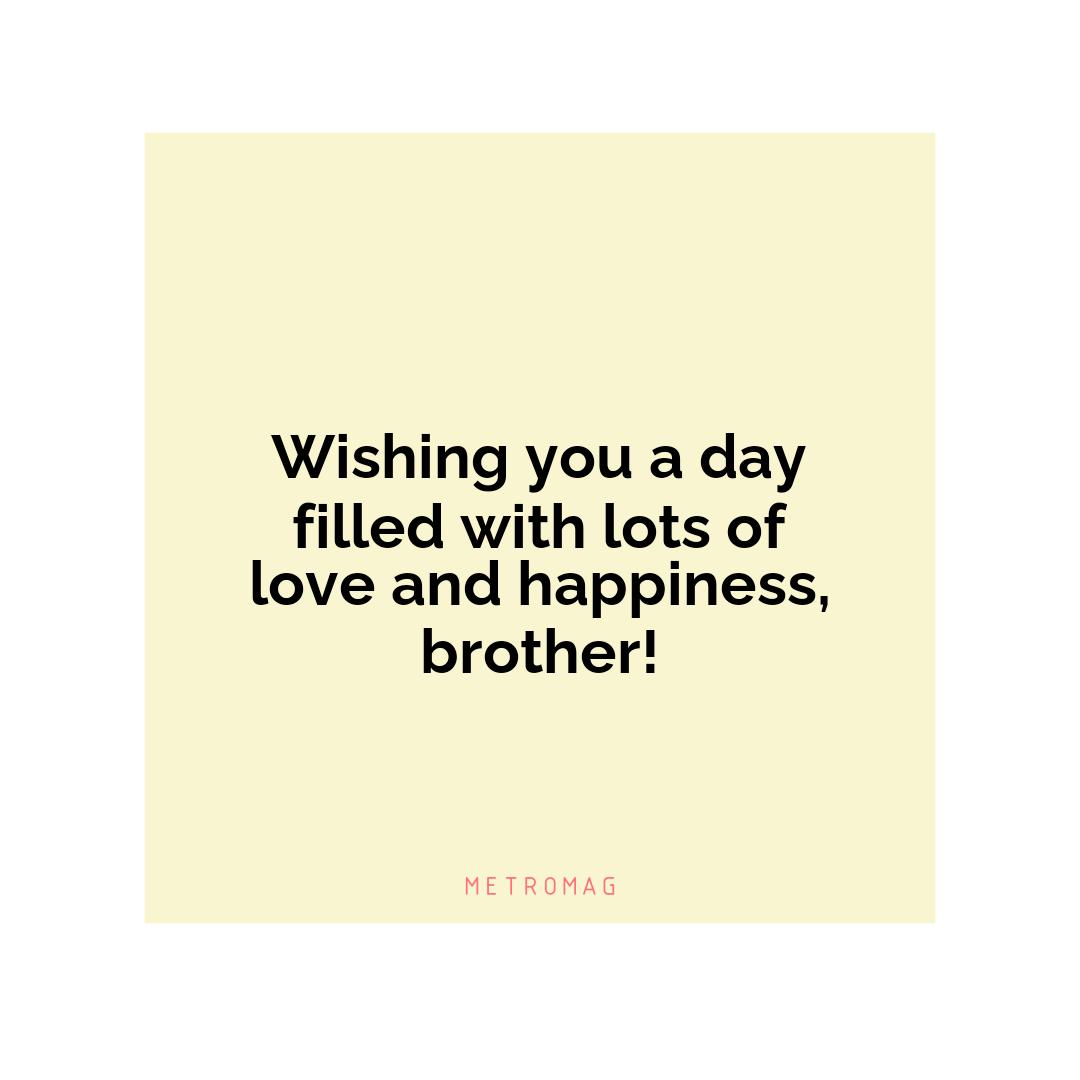 Wishing you a day filled with lots of love and happiness, brother!