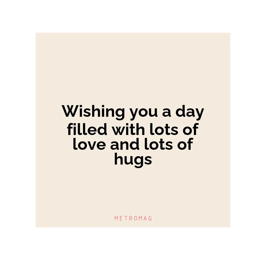 Wishing you a day filled with lots of love and lots of hugs