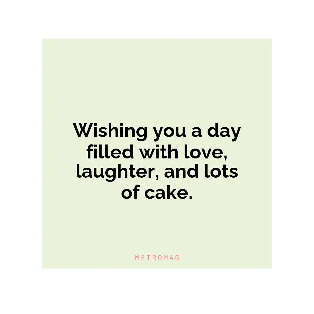 Wishing you a day filled with love, laughter, and lots of cake.