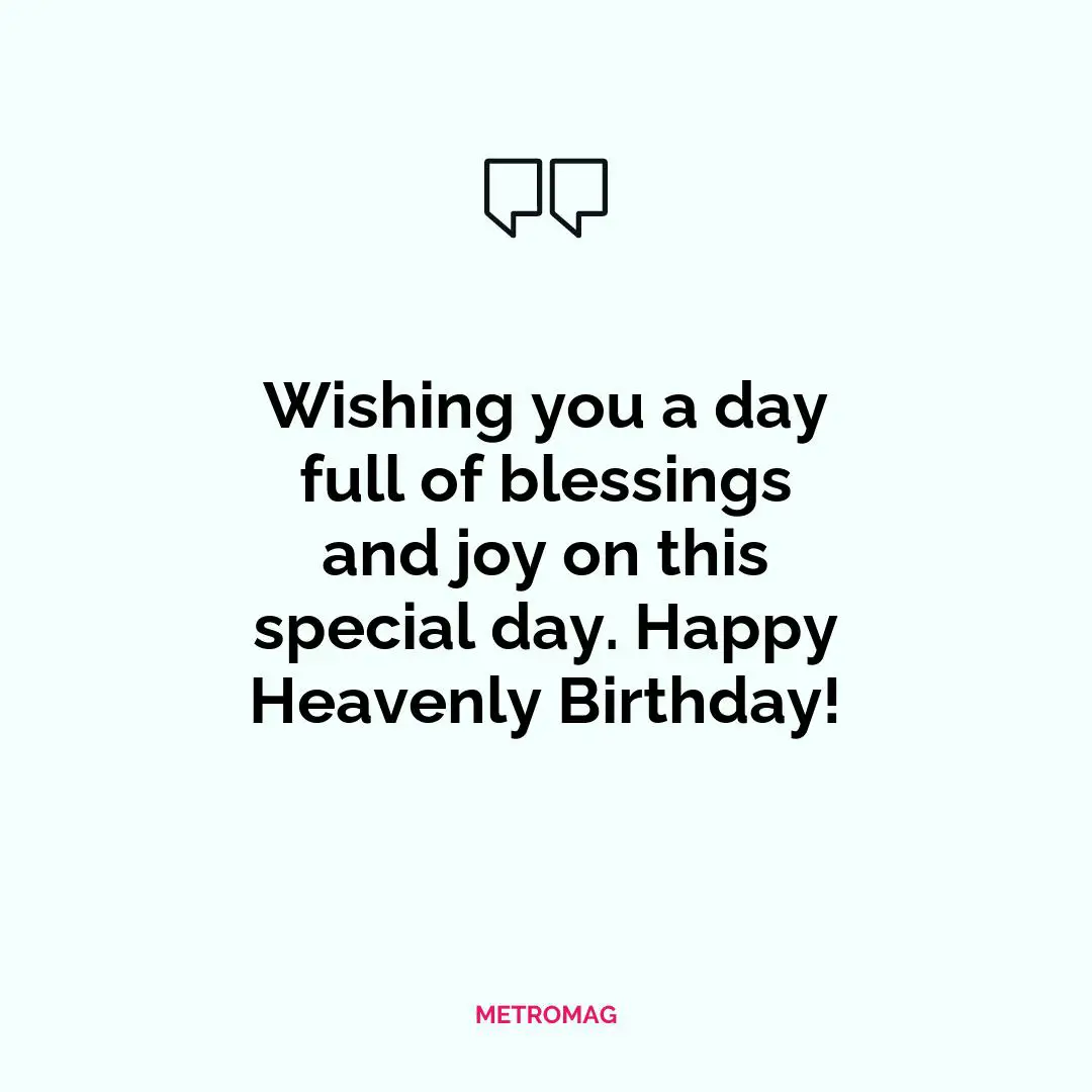 Wishing you a day full of blessings and joy on this special day. Happy Heavenly Birthday!